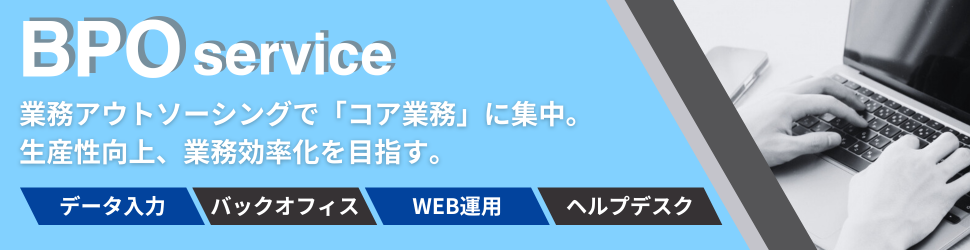 BPOサービス。業務アウトソーシングで「コア業務」に集中。生産性向上、業務効率化を目指す。